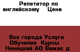 Репетитор по английскому  › Цена ­ 1 000 - Все города Услуги » Обучение. Курсы   . Ненецкий АО,Вижас д.